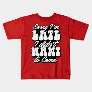 Sorry Im Late I Didnt Want To Come Kids T-Shirt